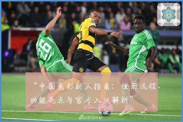 “中国竞彩新人指南:注册流程、功能亮点与官方入口解析”