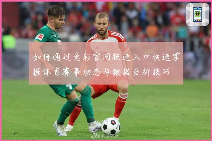 如何通过竞彩官网极速入口快速掌握体育赛事动态与数据分析技巧