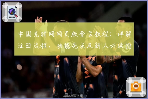 中国竞猜网网页版登录教程：详解注册流程、功能亮点及新人必读指南