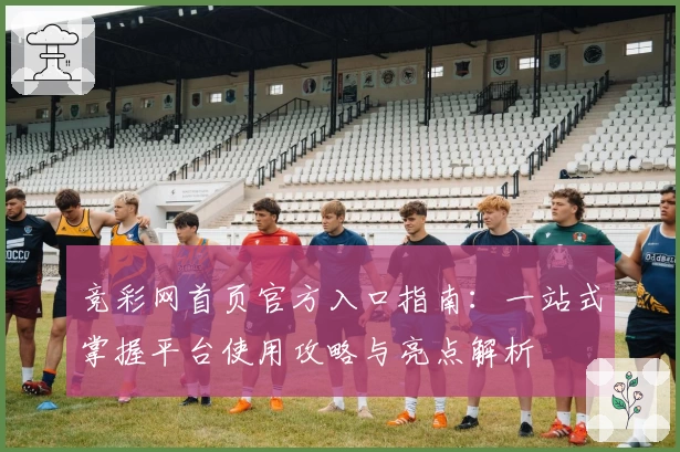 竞彩网首页官方入口指南：一站式掌握平台使用攻略与亮点解析