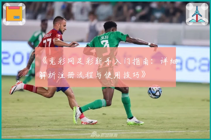 《竞彩网足彩新手入门指南：详细解析注册流程与使用技巧》