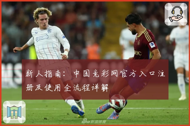 新人指南：中国竞彩网官方入口注册及使用全流程详解