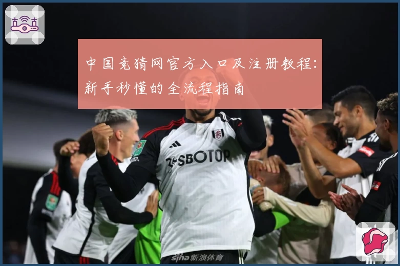 中国竞猜网官方入口及注册教程：新手秒懂的全流程指南