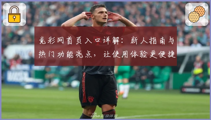 竟彩网首页入口详解：新人指南与热门功能亮点，让使用体验更便捷