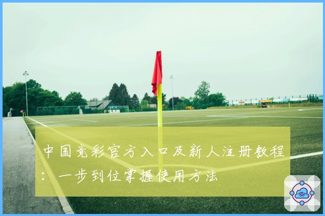 中国竞彩官方入口及新人注册教程:一步到位掌握使用方法