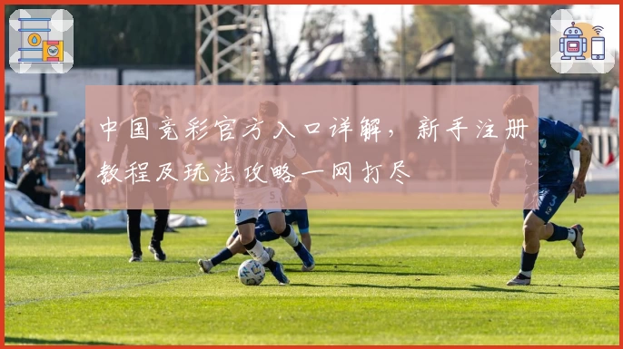 中国竞彩官方入口详解，新手注册教程及玩法攻略一网打尽