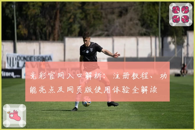 竞彩官网入口解析:注册教程、功能亮点及网页版使用体验全解读