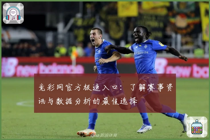 竞彩网官方极速入口:了解赛事资讯与数据分析的最佳选择