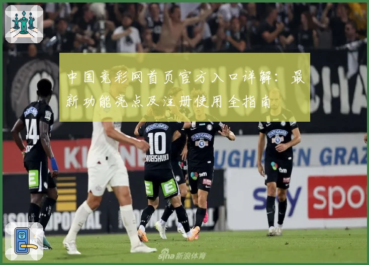 中国竞彩网首页官方入口详解：最新功能亮点及注册使用全指南