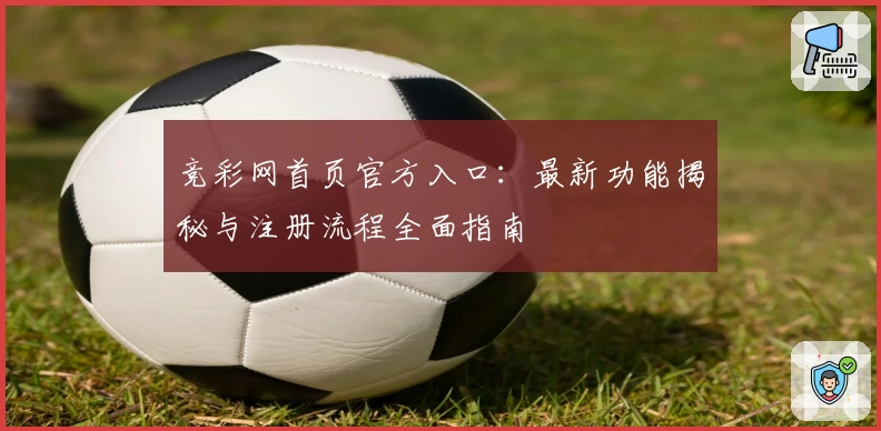 竞彩网首页官方入口：最新功能揭秘与注册流程全面指南
