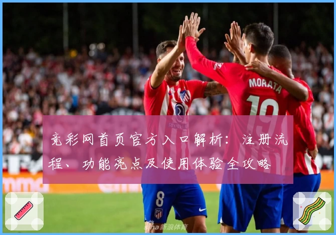 竞彩网首页官方入口解析：注册流程、功能亮点及使用体验全攻略