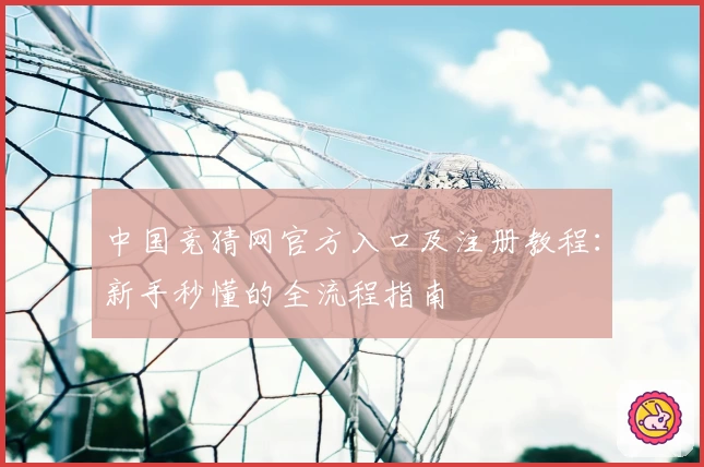 中国竞猜网官方入口及注册教程:新手秒懂的全流程指南