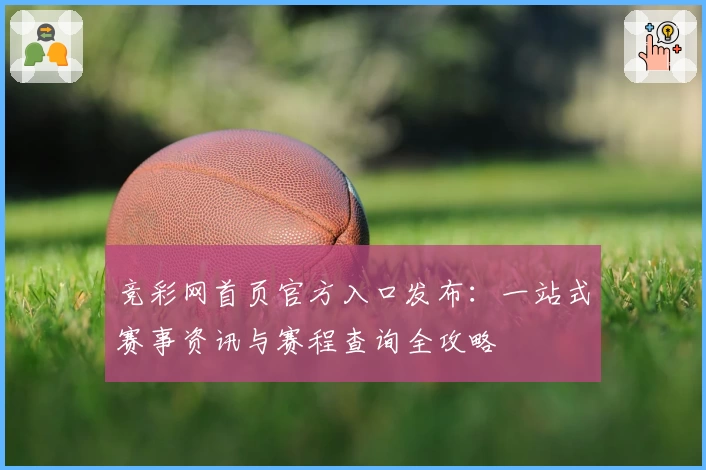 竞彩网首页官方入口发布：一站式赛事资讯与赛程查询全攻略