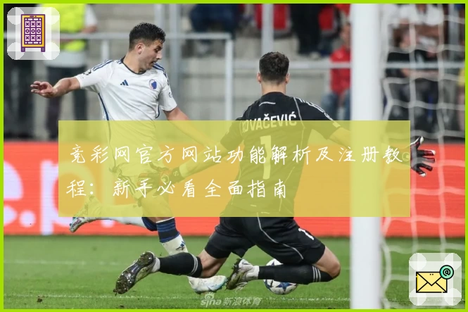 竞彩网官方网站功能解析及注册教程：新手必看全面指南