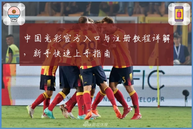 中国竞彩官方入口与注册教程详解，新手快速上手指南