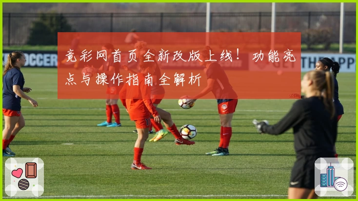 竟彩网首页全新改版上线！功能亮点与操作指南全解析