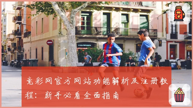 竞彩网官方网站功能解析及注册教程:新手必看全面指南