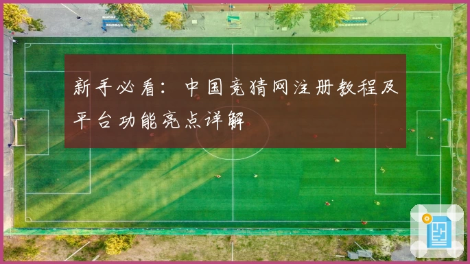 新手必看：中国竞猜网注册教程及平台功能亮点详解