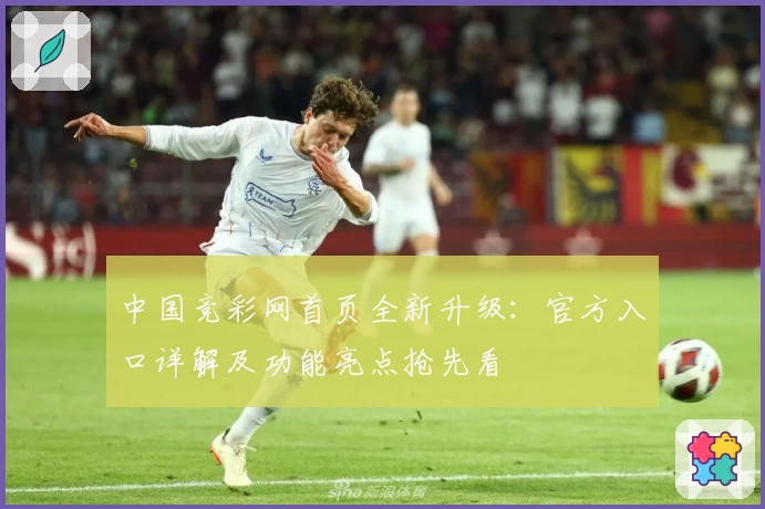 中国竞彩网首页全新升级：官方入口详解及功能亮点抢先看