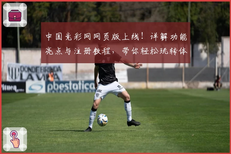 中国竞彩网网页版上线！详解功能亮点与注册教程，带你轻松玩转体育赛事