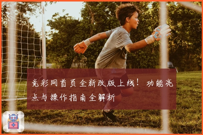 竟彩网首页全新改版上线！功能亮点与操作指南全解析