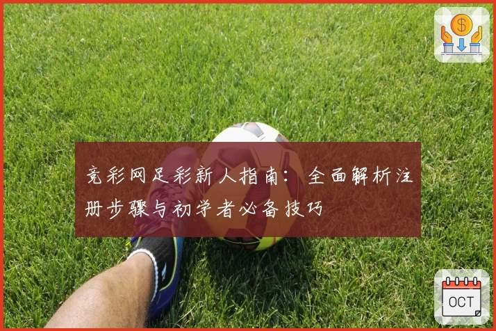 竞彩网足彩新人指南：全面解析注册步骤与初学者必备技巧