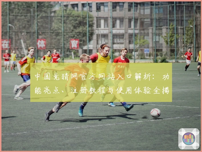 中国竞猜网官方网站入口解析：功能亮点、注册教程与使用体验全揭秘