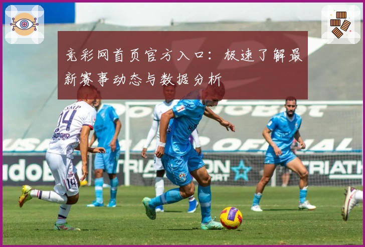 竞彩网首页官方入口：极速了解最新赛事动态与数据分析