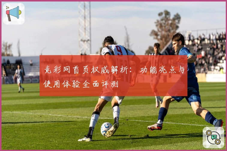 竟彩网首页权威解析：功能亮点与使用体验全面评测