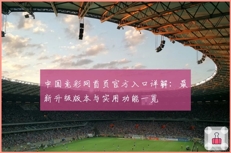 中国竞彩网首页官方入口详解：最新升级版本与实用功能一览