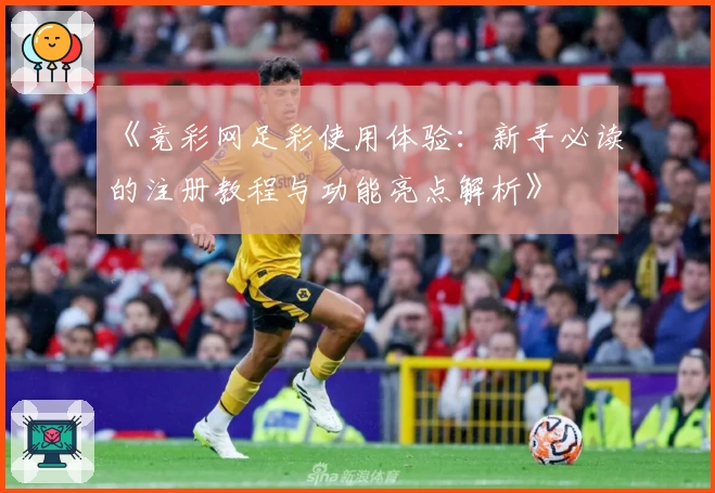 《竞彩网足彩使用体验：新手必读的注册教程与功能亮点解析》
