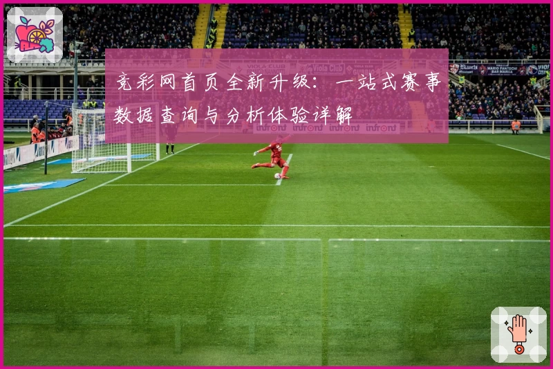 竞彩网首页全新升级：一站式赛事数据查询与分析体验详解
