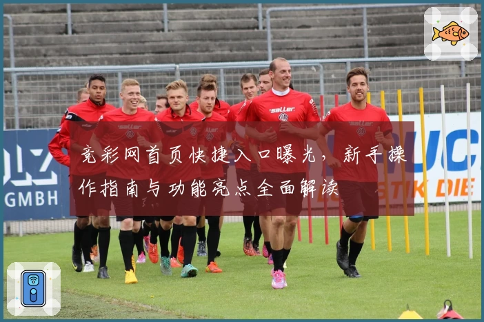 竞彩网首页快捷入口曝光，新手操作指南与功能亮点全面解读
