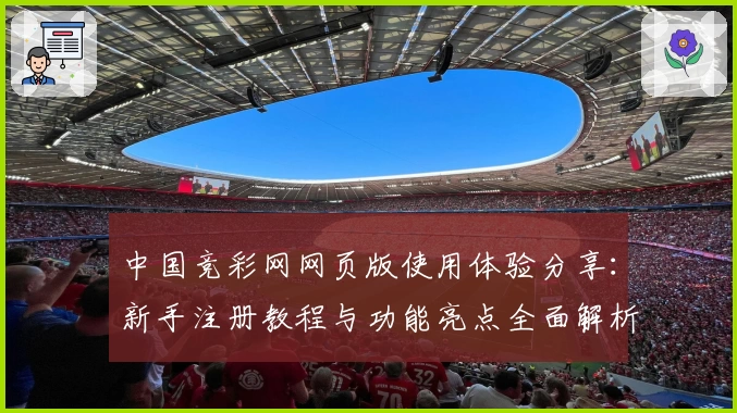 中国竞彩网网页版使用体验分享：新手注册教程与功能亮点全面解析