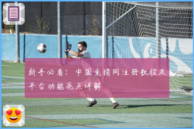 新手必看：中国竞猜网注册教程及平台功能亮点详解