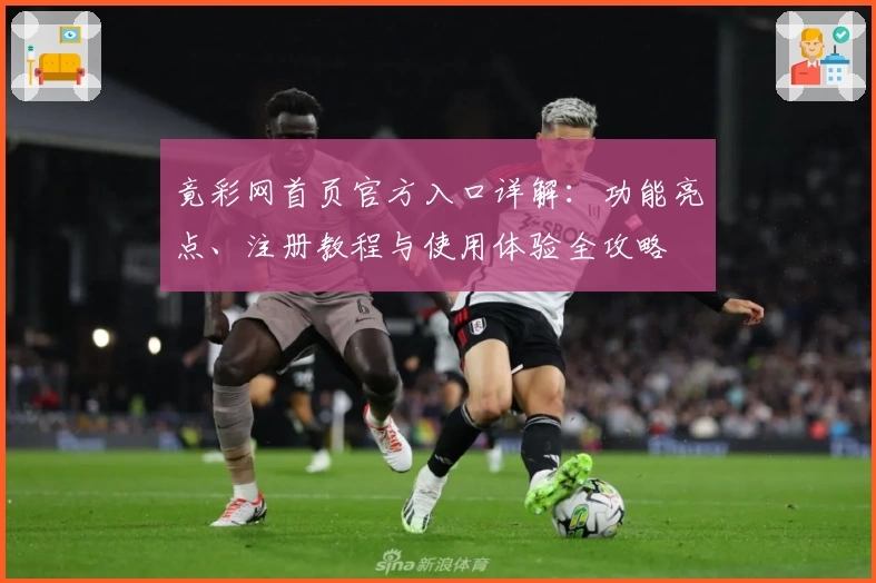 竟彩网首页官方入口详解：功能亮点、注册教程与使用体验全攻略