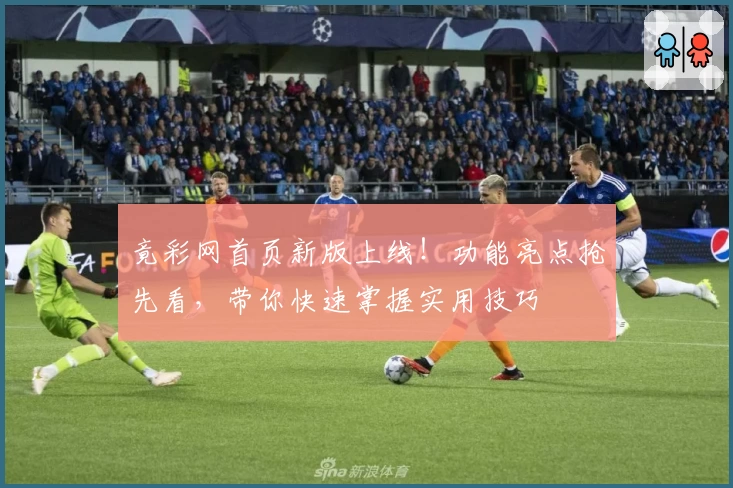 竟彩网首页新版上线！功能亮点抢先看，带你快速掌握实用技巧
